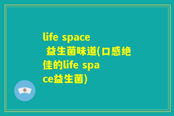 life space 益生菌味道(口感绝佳的life space益生菌)