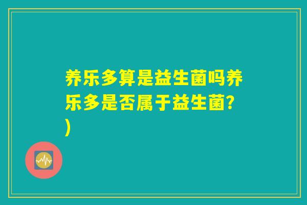养乐多算是益生菌吗养乐多是否属于益生菌？)
