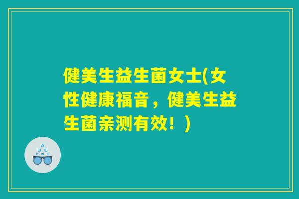 健美生益生菌女士(女性健康福音，健美生益生菌亲测有效！)