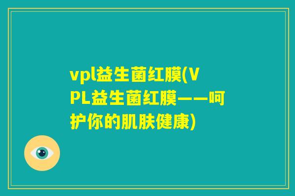 vpl益生菌红膜(VPL益生菌红膜——呵护你的肌肤健康)