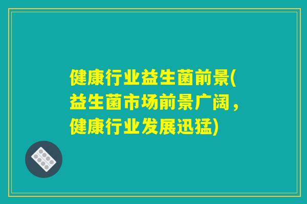 健康行业益生菌前景(益生菌市场前景广阔，健康行业发展迅猛)