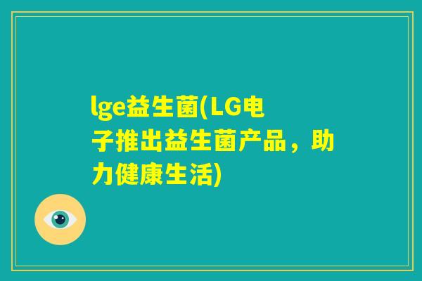 lge益生菌(LG电子推出益生菌产品，助力健康生活)