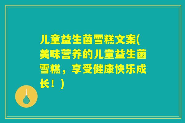 儿童益生菌雪糕文案(美味营养的儿童益生菌雪糕，享受健康快乐成长！)