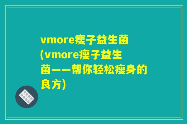 vmore瘦子益生菌(vmore瘦子益生菌——帮你轻松瘦身的良方)