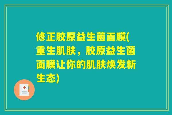修正胶原益生菌面膜(重生肌肤，胶原益生菌面膜让你的肌肤焕发新生态)