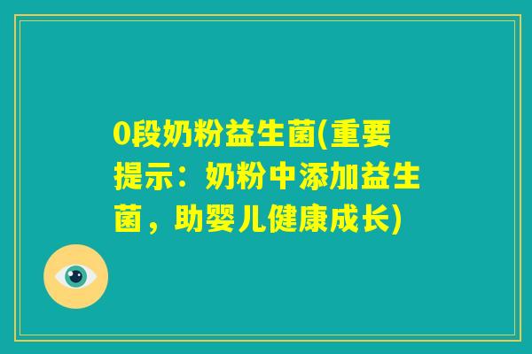 0段奶粉益生菌(重要提示：奶粉中添加益生菌，助婴儿健康成长)