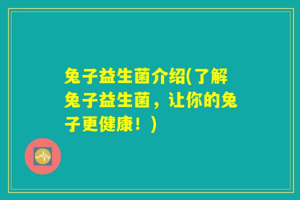 兔子益生菌介绍(了解兔子益生菌，让你的兔子更健康！)