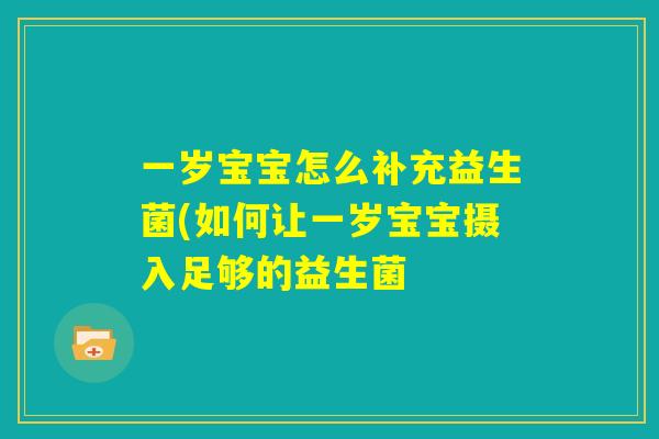 一岁宝宝怎么补充益生菌(如何让一岁宝宝摄入足够的益生菌