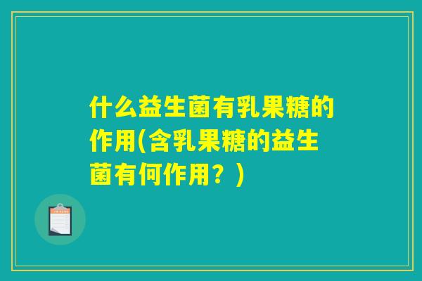 什么益生菌有乳果糖的作用(含乳果糖的益生菌有何作用？)