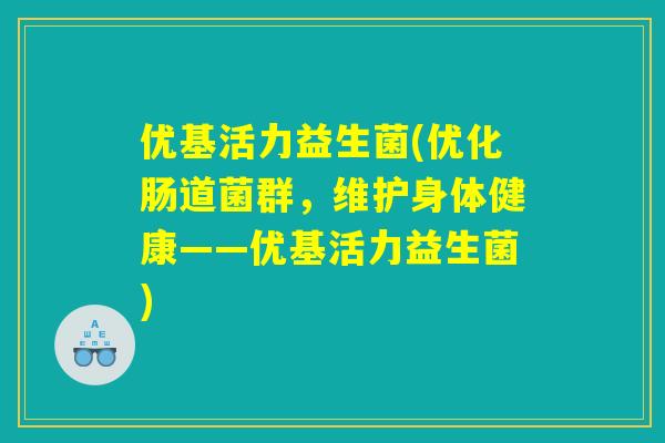 优基活力益生菌(优化肠道菌群，维护身体健康——优基活力益生菌)