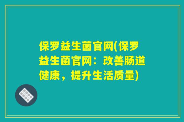 保罗益生菌官网(保罗益生菌官网：改善肠道健康，提升生活质量)