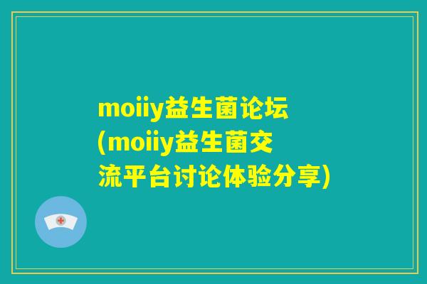 moiiy益生菌论坛(moiiy益生菌交流平台讨论体验分享)