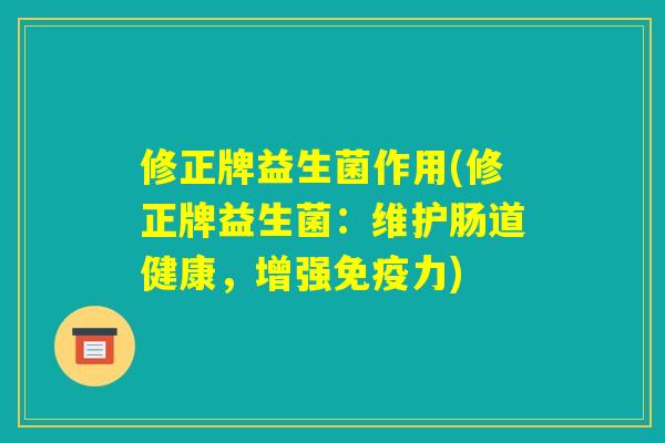 修正牌益生菌作用(修正牌益生菌：维护肠道健康，增强免疫力)