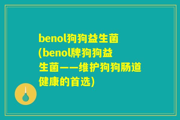 benol狗狗益生菌(benol牌狗狗益生菌——维护狗狗肠道健康的首选)