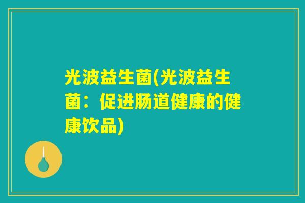 光波益生菌(光波益生菌：促进肠道健康的健康饮品)