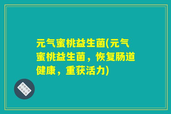 元气蜜桃益生菌(元气蜜桃益生菌，恢复肠道健康，重获活力)