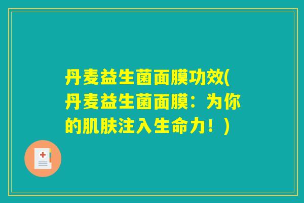 丹麦益生菌面膜功效(丹麦益生菌面膜：为你的肌肤注入生命力！)