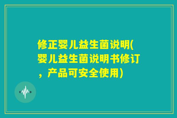 修正婴儿益生菌说明(婴儿益生菌说明书修订，产品可安全使用)