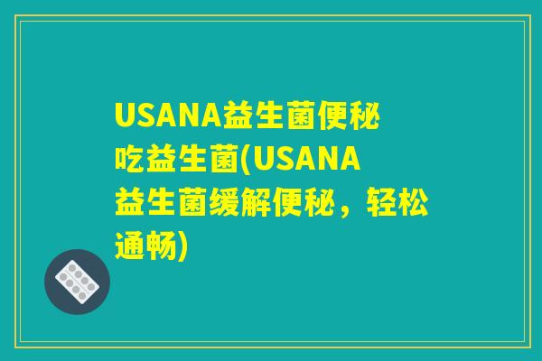 USANA益生菌便秘吃益生菌(USANA益生菌缓解便秘，轻松通畅)