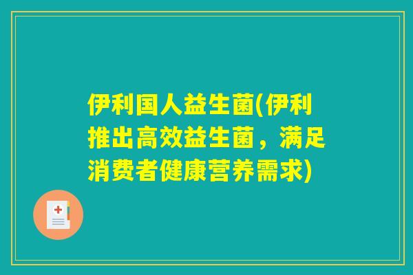 伊利国人益生菌(伊利推出高效益生菌，满足消费者健康营养需求)