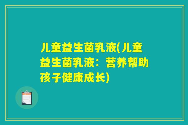 儿童益生菌乳液(儿童益生菌乳液：营养帮助孩子健康成长)