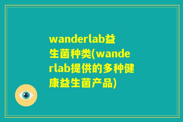wanderlab益生菌种类(wanderlab提供的多种健康益生菌产品)
