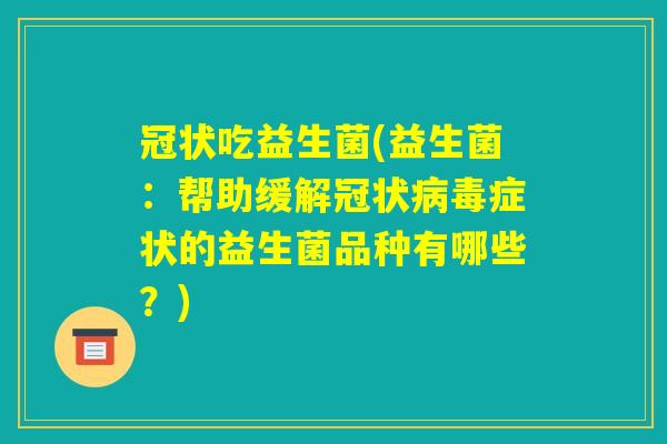 冠状吃益生菌(益生菌：帮助缓解冠状病毒症状的益生菌品种有哪些？)
