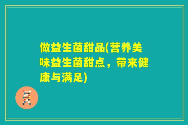做益生菌甜品(营养美味益生菌甜点，带来健康与满足)