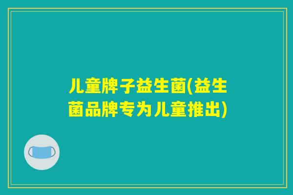 儿童牌子益生菌(益生菌品牌专为儿童推出)