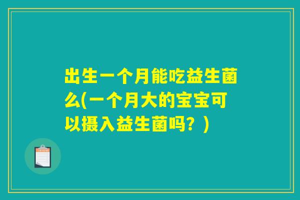 出生一个月能吃益生菌么(一个月大的宝宝可以摄入益生菌吗？)