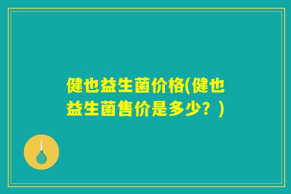 健也益生菌价格(健也益生菌售价是多少？)