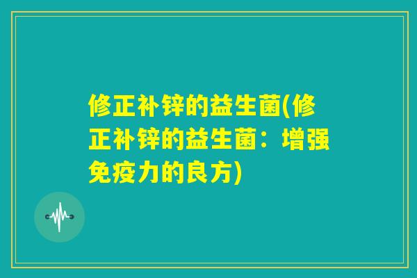 修正补锌的益生菌(修正补锌的益生菌：增强免疫力的良方)
