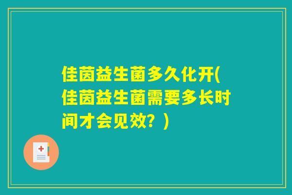 佳茵益生菌多久化开(佳茵益生菌需要多长时间才会见效？)