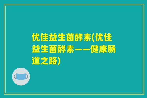 优佳益生菌酵素(优佳益生菌酵素——健康肠道之路)