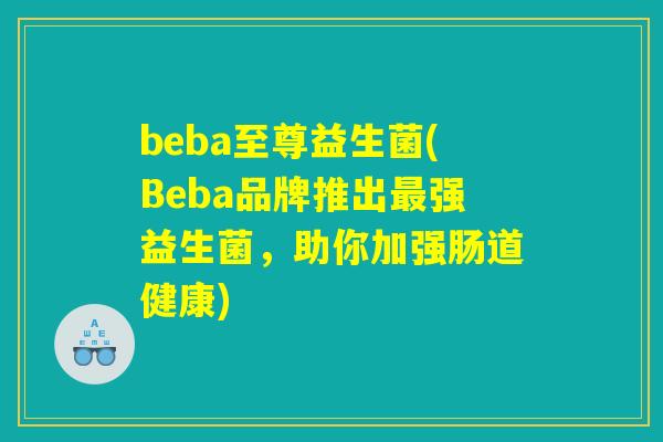 beba至尊益生菌(Beba品牌推出最强益生菌，助你加强肠道健康)