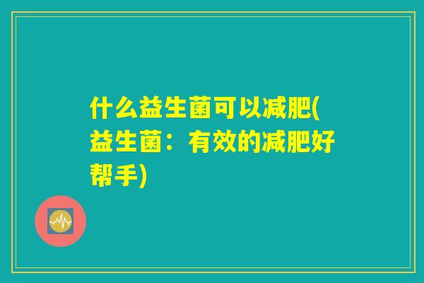 什么益生菌可以减肥(益生菌：有效的减肥好帮手)