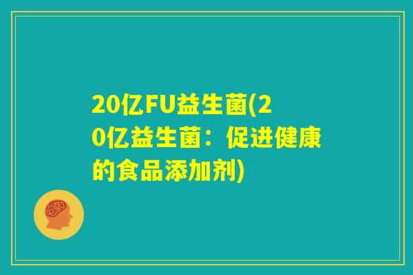 20亿FU益生菌(20亿益生菌：促进健康的食品添加剂)