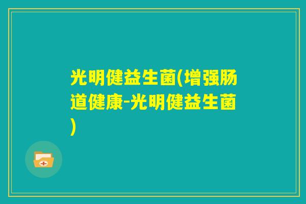 光明健益生菌(增强肠道健康-光明健益生菌)