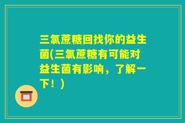 三氯蔗糖回找你的益生菌(三氯蔗糖有可能对益生菌有影响，了解一下！)