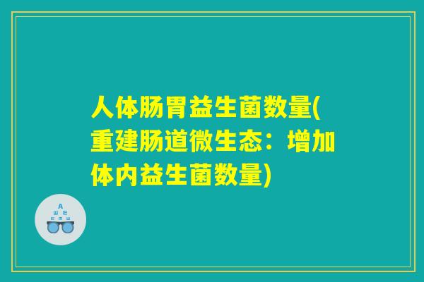 人体肠胃益生菌数量(重建肠道微生态:增加体内益生菌数量) 人体肠胃益生菌数量(重建肠道微生态:增加体内益生菌数量)