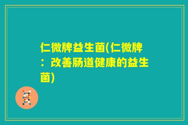 仁微牌益生菌(仁微牌：改善肠道健康的益生菌)