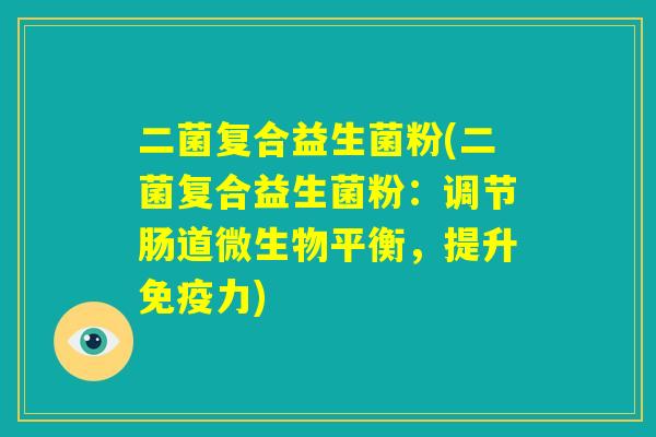 二菌复合益生菌粉(二菌复合益生菌粉：调节肠道微生物平衡，提升免疫力)