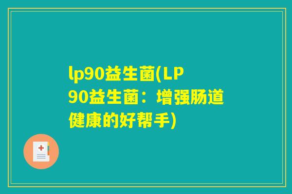 lp90益生菌(LP90益生菌:增强肠道健康的好帮手) lp90益生菌(LP90益生菌:增强肠道健康的好帮手)