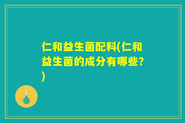 仁和益生菌配料(仁和益生菌的成分有哪些？)