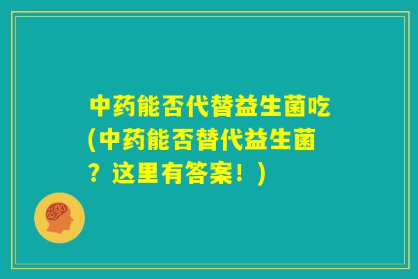 中药能否代替益生菌吃(中药能否替代益生菌？这里有答案！)