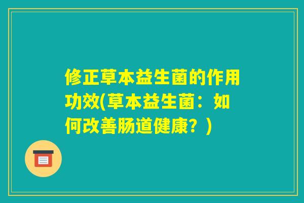 修正草本益生菌的作用功效(草本益生菌：如何改善肠道健康？)