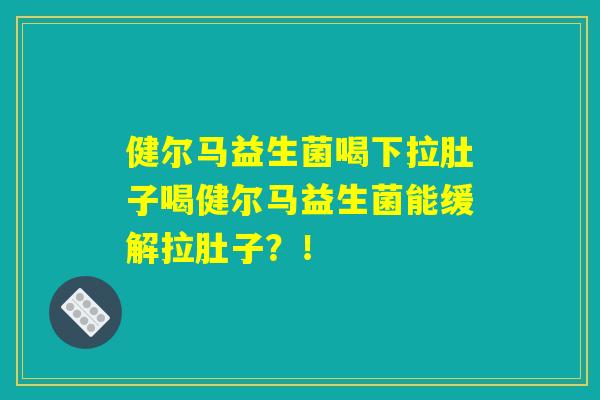 健尔马益生菌喝下拉肚子喝健尔马益生菌能缓解拉肚子？！