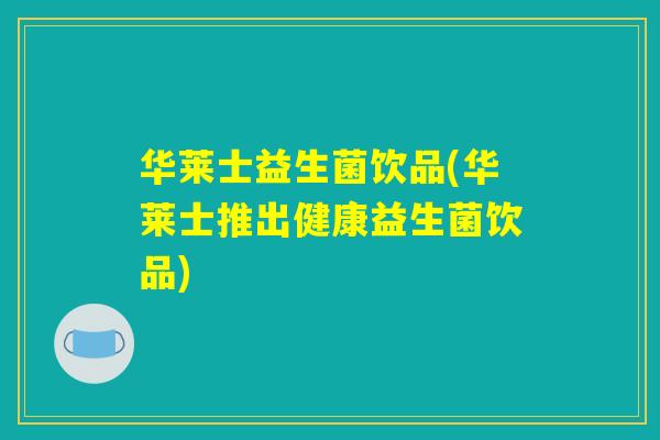 华莱士益生菌饮品(华莱士推出健康益生菌饮品)