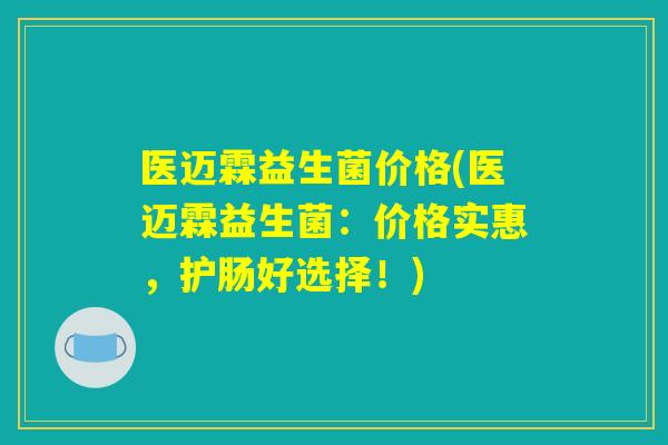 医迈霖益生菌价格(医迈霖益生菌：价格实惠，护肠好选择！)