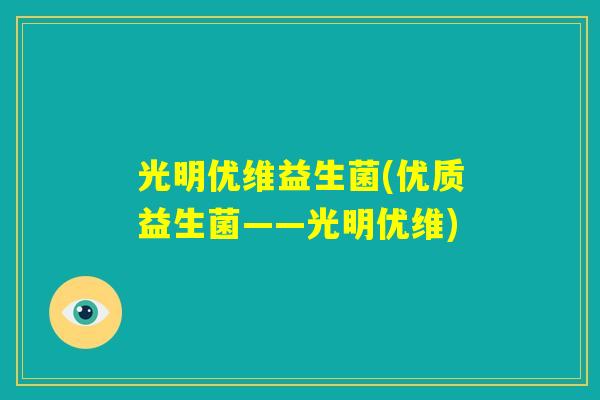 光明优维益生菌(优质益生菌——光明优维)